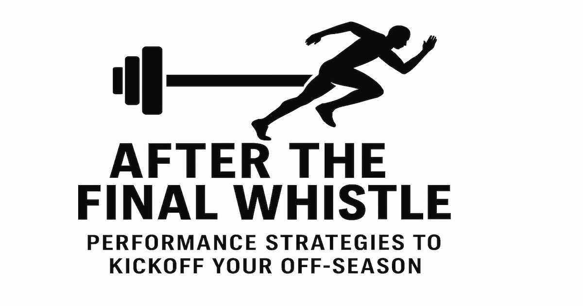 After The Final Whistle: Performance Strategies to Kickoff Your Off-Season