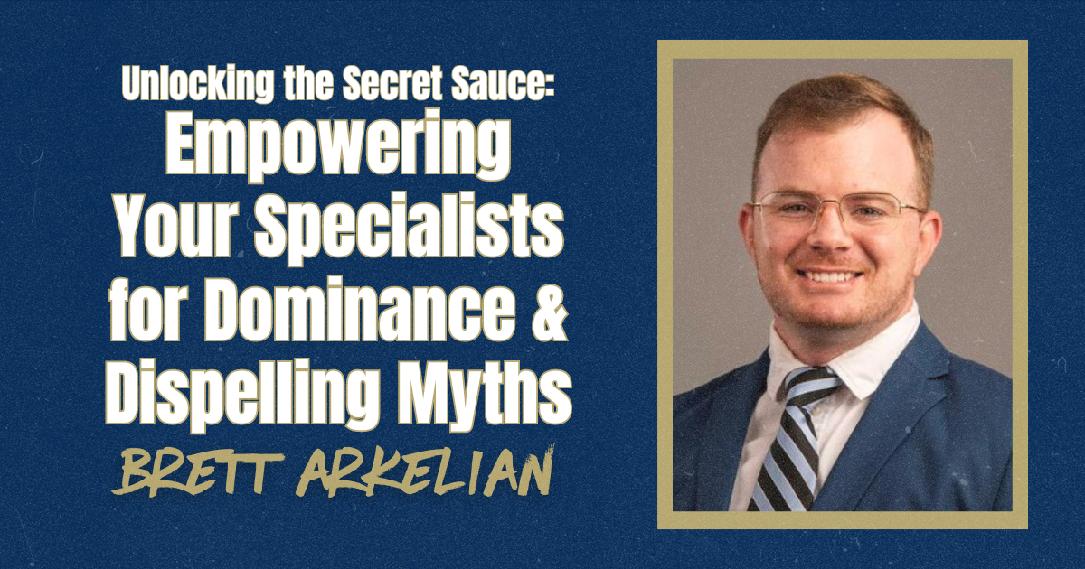 Brett Arkelian- Empowering Your Specialists for Dominance & Dispelling Myth